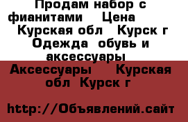 Продам набор с фианитами. › Цена ­ 1 500 - Курская обл., Курск г. Одежда, обувь и аксессуары » Аксессуары   . Курская обл.,Курск г.